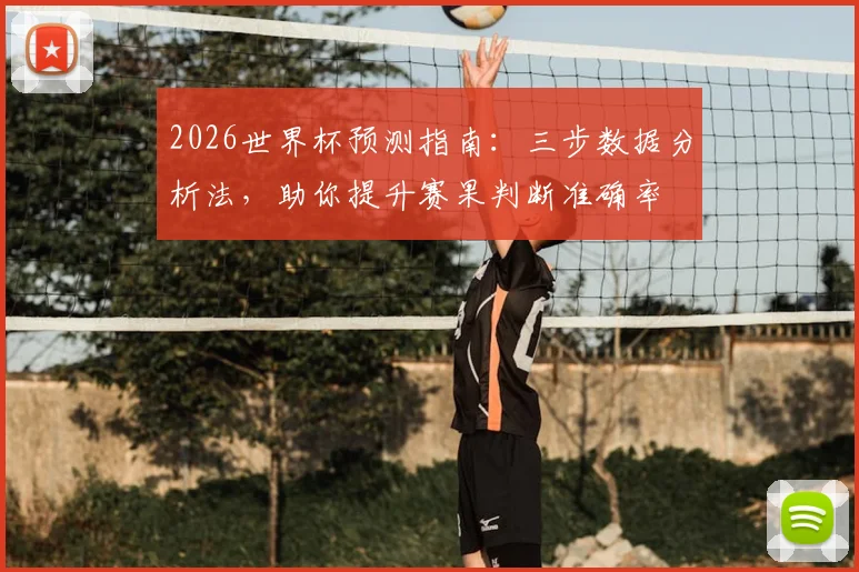 2026世界杯预测指南：三步数据分析法，助你提升赛果判断准确率