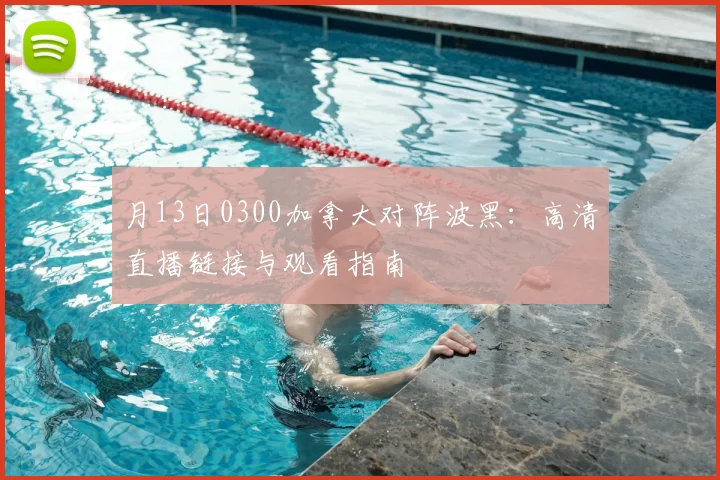 月13日0300加拿大对阵波黑：高清直播链接与观看指南