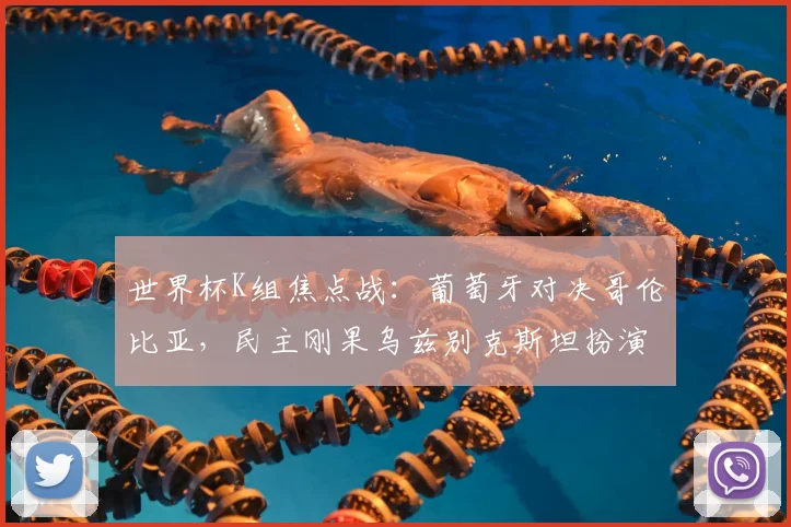 世界杯K组焦点战：葡萄牙对决哥伦比亚，民主刚果乌兹别克斯坦扮演黑马？