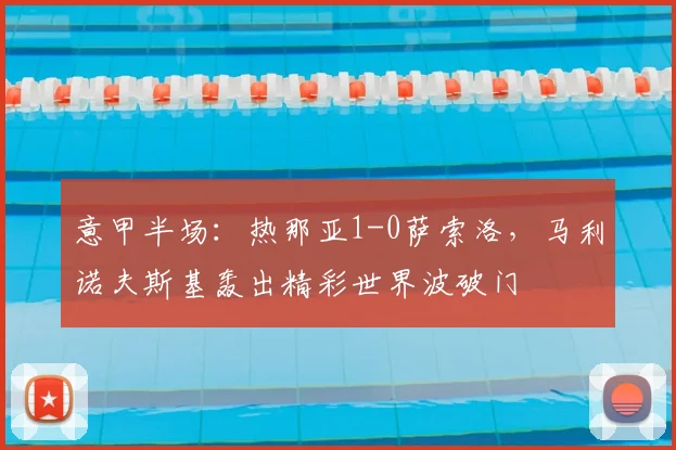 意甲半场：热那亚1-0萨索洛，马利诺夫斯基轰出精彩世界波破门