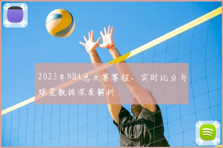 2023年NBA总决赛赛程、实时比分与球星数据深度解析