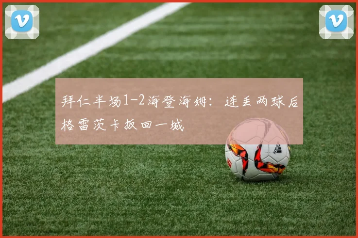 拜仁半场1-2海登海姆：连丢两球后格雷茨卡扳回一城