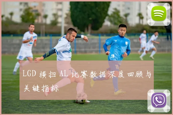 LGD 横扫 AL 比赛数据深度回顾与关键指标