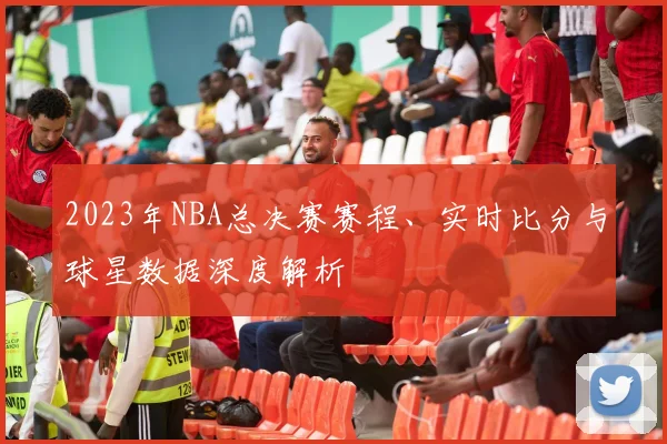 2023年NBA总决赛赛程、实时比分与球星数据深度解析