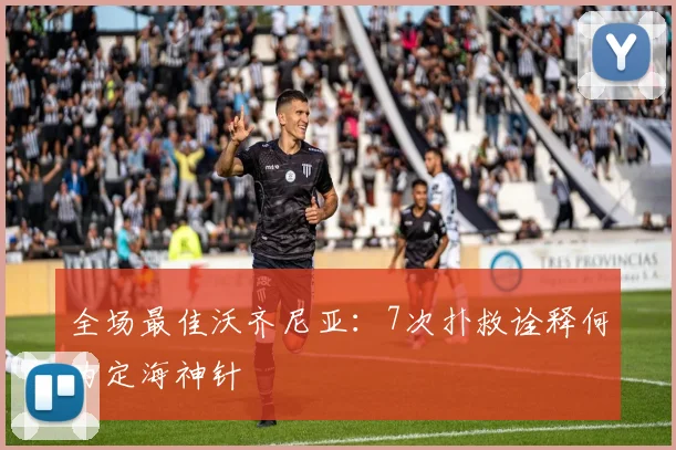 全场最佳沃齐尼亚：7次扑救诠释何为定海神针