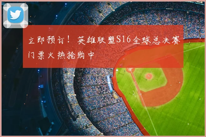 立即预订！英雄联盟S16全球总决赛门票火热抢购中