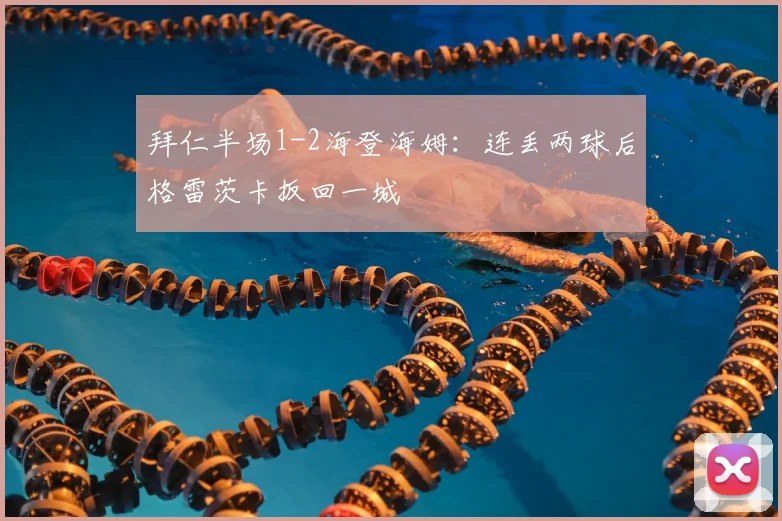 拜仁半场1-2海登海姆：连丢两球后格雷茨卡扳回一城