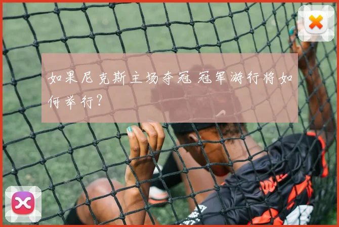如果尼克斯主场夺冠 冠军游行将如何举行？