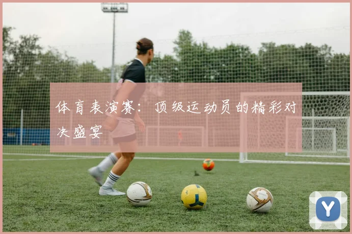 体育表演赛：顶级运动员的精彩对决盛宴