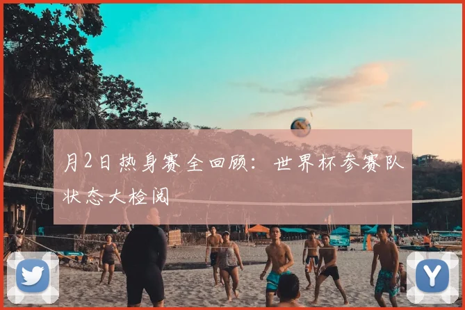 月2日热身赛全回顾：世界杯参赛队状态大检阅