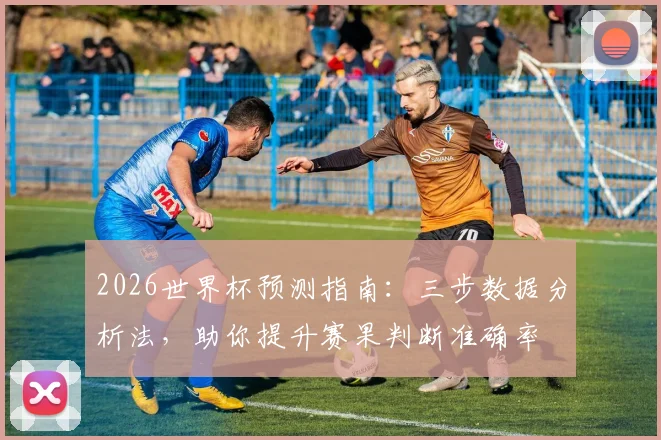 2026世界杯预测指南：三步数据分析法，助你提升赛果判断准确率