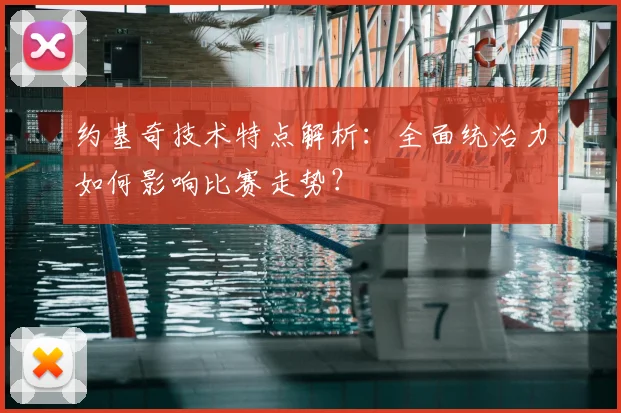 约基奇技术特点解析：全面统治力如何影响比赛走势？